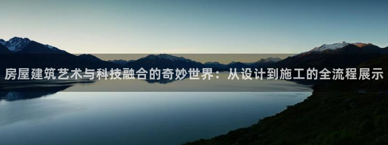 意昂体育3招商电话：房屋建筑艺术与科技融合的奇妙世界：从设计到施工的全流程展示