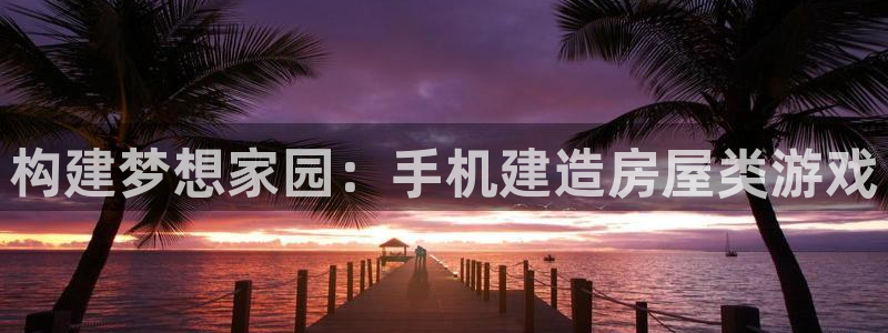 意昂体育3招商电话号码：构建梦想家园：手机建造房屋类游戏