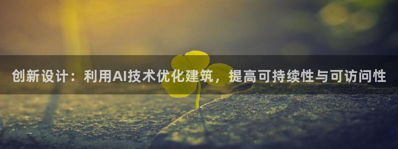 意昂体育3软件：创新设计：利用AI技术优化建筑，提高可持续性与可访问性