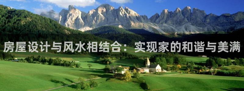 意昂体育3：房屋设计与风水相结合：实现家的和谐与美满