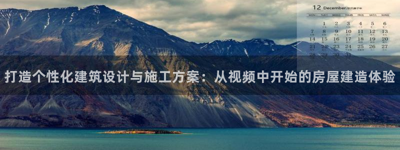 意昂体育3官方客服电话：打造个性化建筑设计与施工方案：从视频中开始的房屋建造体验