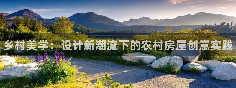 意昂体育3招商电话号码是多少：乡村美学：设计新潮流下的农村房屋创意实践