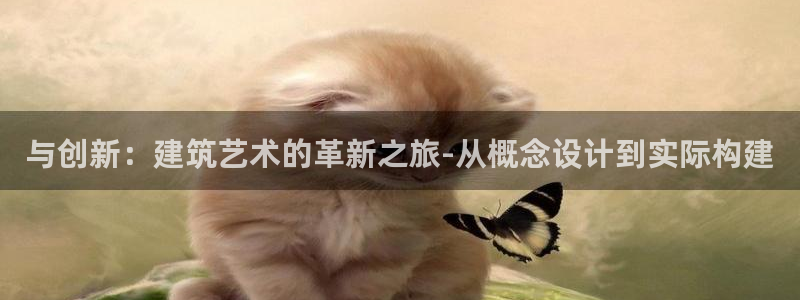 意昂体育3平台是正规平台吗：与创新：建筑艺术的革新之旅-从概念设计到实际构建