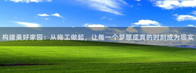 意昂3代理：构建美好家园：从施工做起，让每一个梦想成真的时刻成为现实