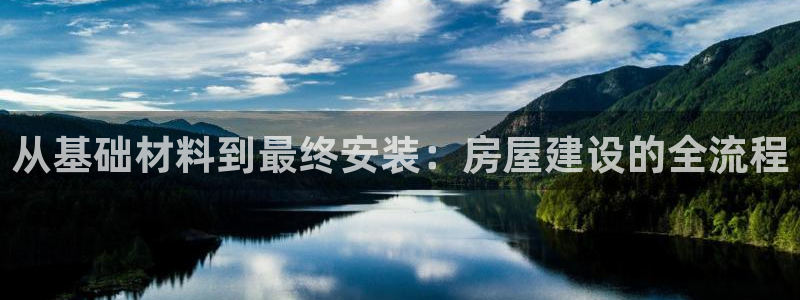 意昂3娱乐40996：从基础材料到最终安装：房屋建设的全流程
