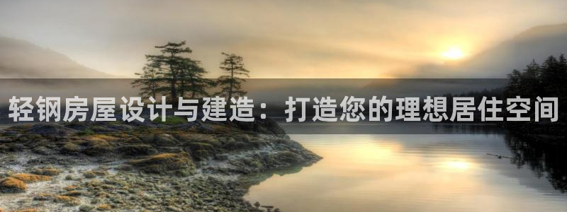 意昂3娱乐平台：轻钢房屋设计与建造：打造您的理想居住空间