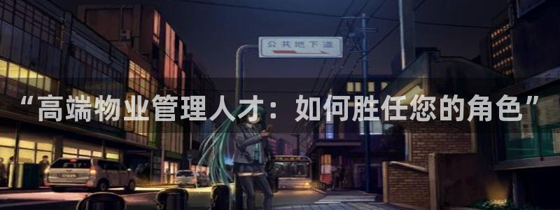 意昂3娱乐40996：“高端物业管理人才：如何胜任您的角色”