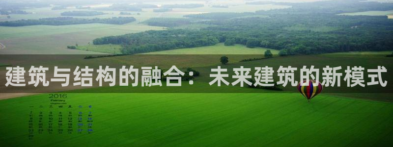 意昂3娱乐是那个系列的台子：建筑与结构的融合：未来建筑的新模式